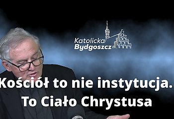 Kościół to nie instytucja. To Ciało Chrystusa