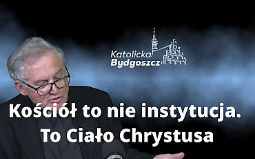 Kościół to nie instytucja. To Ciało Chrystusa