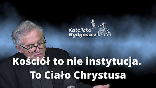 Kościół to nie instytucja. To Ciało Chrystusa
