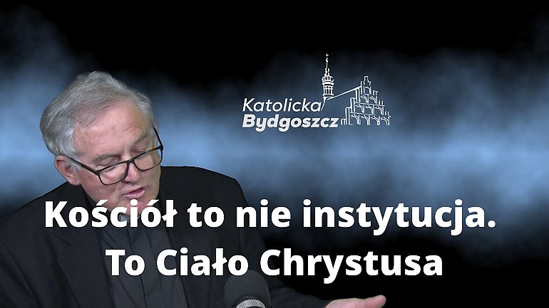 Kościół to nie instytucja. To Ciało Chrystusa